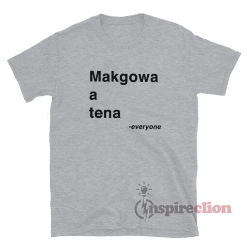 Makgowa A Tena Everyone T-Shirt