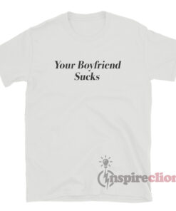 Your Boyfriend Sucks T-Shirt