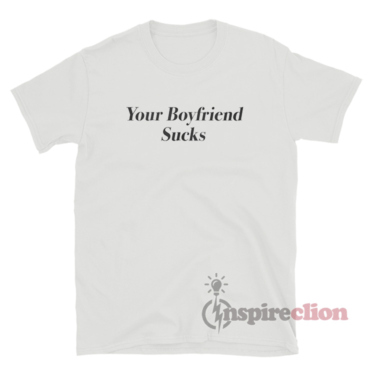 Your boyfriend sucks t shirt Clearance