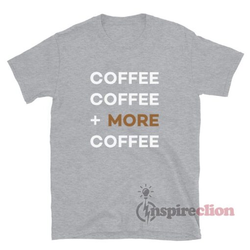 Coffee Coffee More Coffee T-Shirt