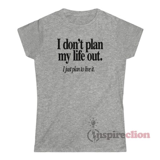 I Don't Plan My Life Out I Just Plan To Live T-Shirt