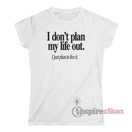 I Don't Plan My Life Out I Just Plan To Live T-Shirt