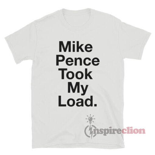 Mike Pence Took My Load T-Shirt
