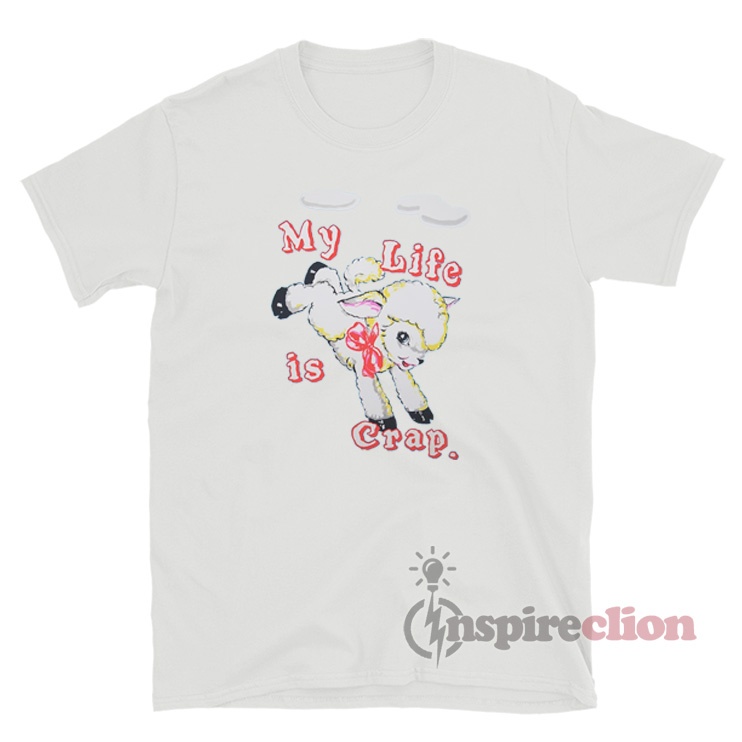 my life is crap shirt
