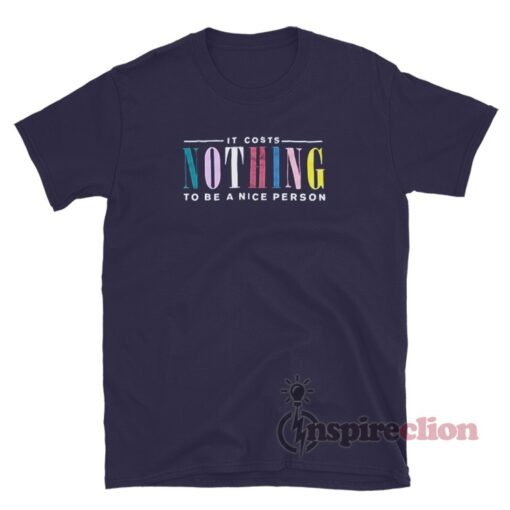 It Costs Nothing To Be A Nice Person T-Shirt