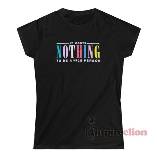 It Costs Nothing To Be A Nice Person T-Shirt