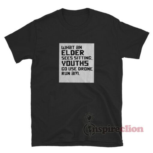 What An Elder Sees Sitting Youths Go Use Drone Run Am T-Shirt