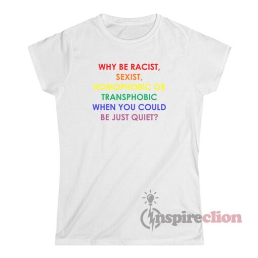 Why Be Racist Sexist Homophobic Transphobic LGBT Rainbow T-Shirt