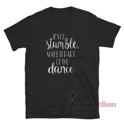 If You Stumble Make It Part Of The Dance T-Shirt