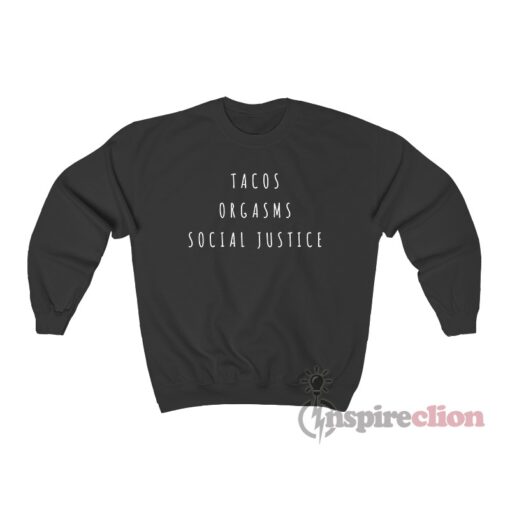 Tacos Orgasms Social Justice Sweatshirt