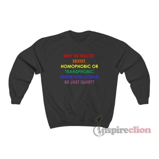 Why Be Racist Sexist Homophobic Transphobic LGBT Rainbow Sweatshirt