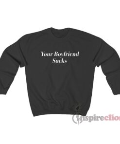 Your Boyfriend Sucks Sweatshirt
