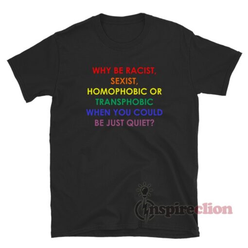 Why Be Racist Sexist Homophobic Transphobic LGBT Rainbow T-Shirt