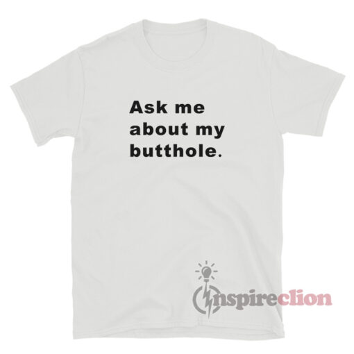 Ask Me About My Butthole T-Shirt