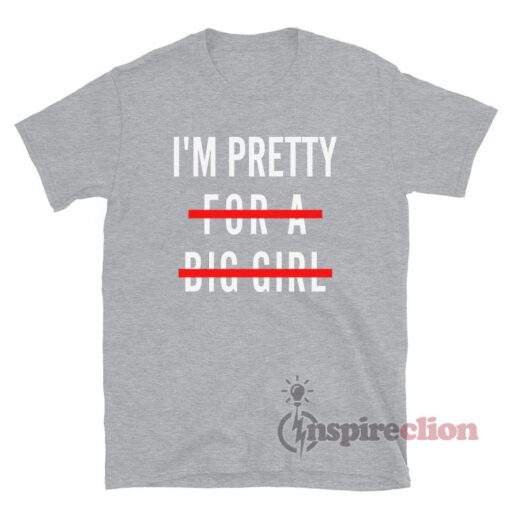 I'm Pretty For A Big Girl T-Shirt