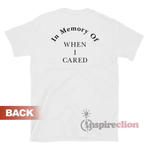 In Memory Of When I Cared T-Shirt