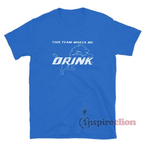 Detroit Lions This Team Makes Me Drink T-Shirt