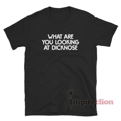 What Are You Looking At Dicknose T-Shirt