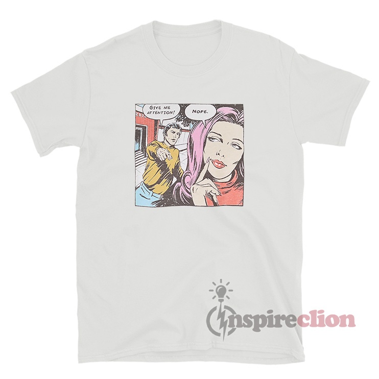 Give Me Attention Nope Comics T Shirt For Sale Inspireclion