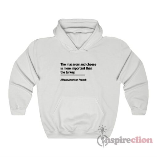 The Macaroni And Cheese Is More Important Than The Turkey African American Proverb Hoodie