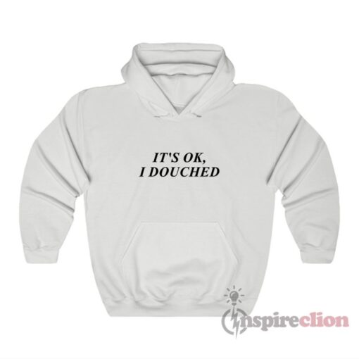 It's Ok I Douched Hoodie