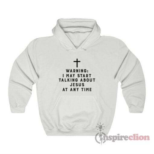 Warning I May Start Talking About Jesus At Any Time Hoodie
