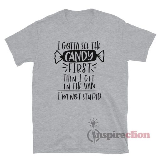 I Gotta See The Candy First Then I Get In The Van T-Shirt