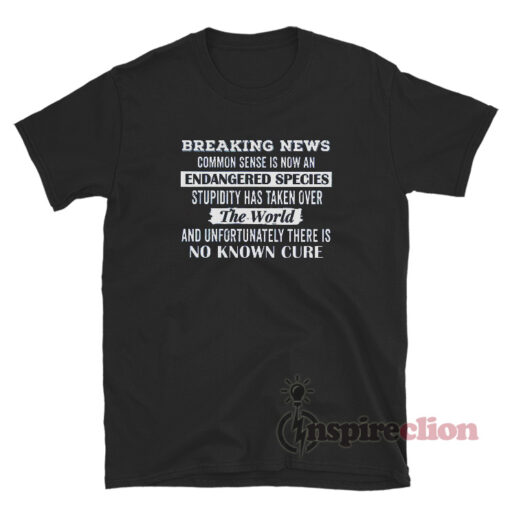 Breaking News Common Sense Is Now An Endangered Species T-Shirt