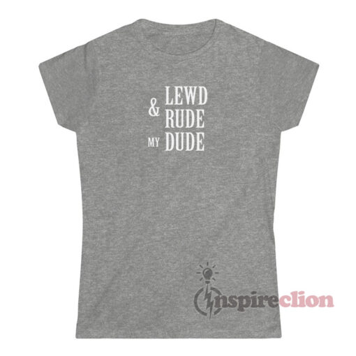 Lewd And Rude My Dude T-Shirt