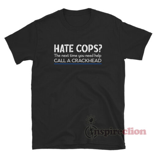 Hate Cops The Next Time You Need Help Call A Crackhead T-Shirt