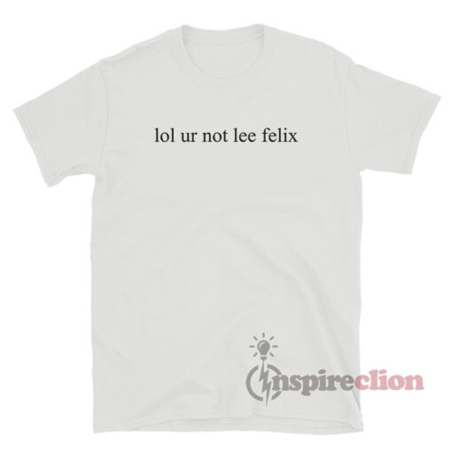 Lol Ur Not Lee Felix T-Shirt