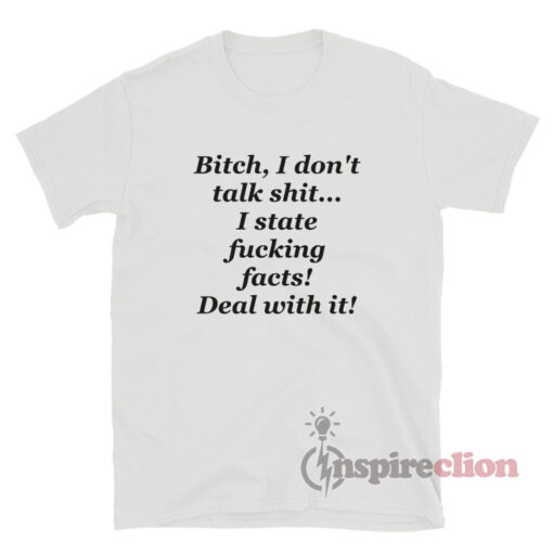 Bitch I Don't Talk Shit I State Fucking Facts Deal With It T-Shirt