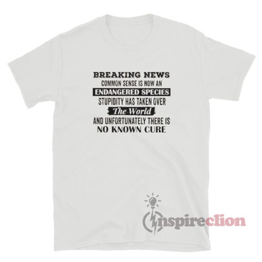 Breaking News Common Sense Is Now An Endangered Species T-Shirt