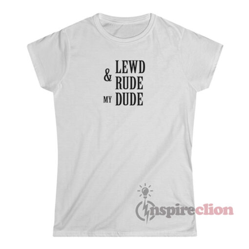 Lewd And Rude My Dude T-Shirt