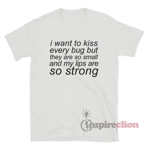 I Want To Kiss Every Bug T-Shirt