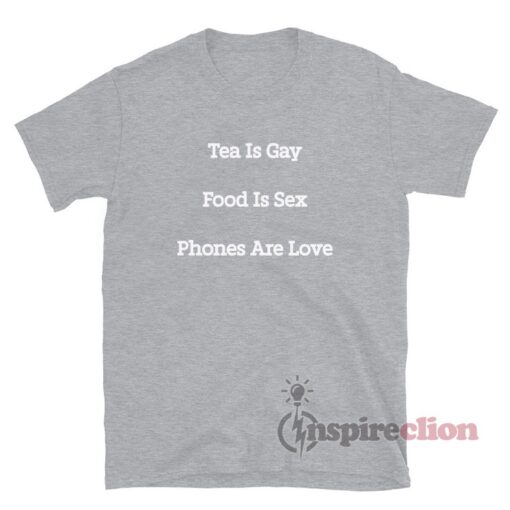 Tea Is Gay Food Is Sex Phones Are Love T-Shirt