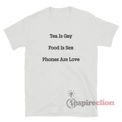 Tea Is Gay Food Is Sex Phones Are Love T-Shirt