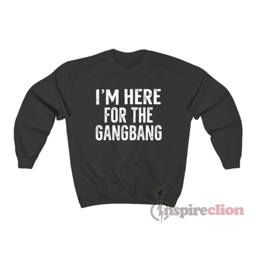 I'm Here For The Gangbang Sweatshirt