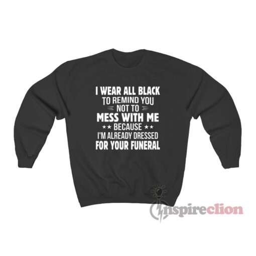 I Wear All Black To Remind You I'm Dressed For Your Funeral Sweatshirt