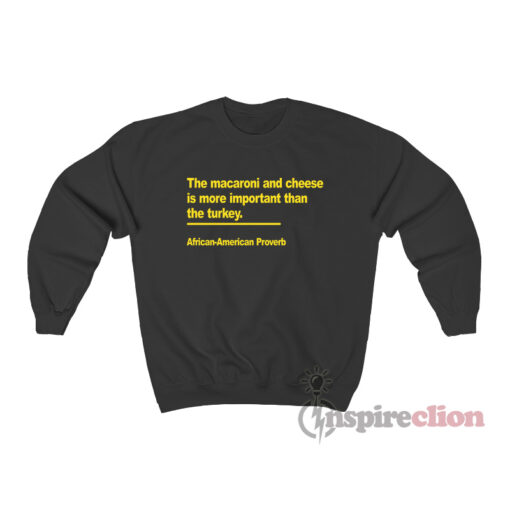 The Macaroni And Cheese Is More Important Than The Turkey African American Proverb Sweatshirt