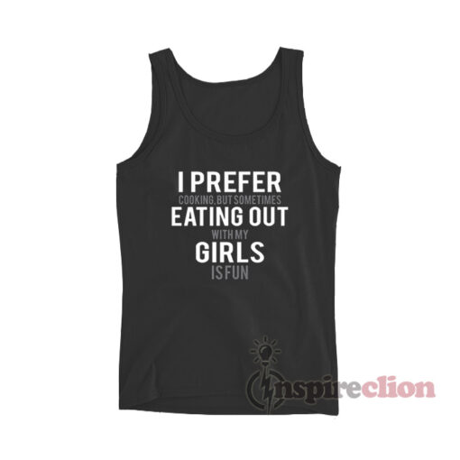 I Prefer Cooking But Sometimes Eating Out With All My Girls Is Fun Tank Top