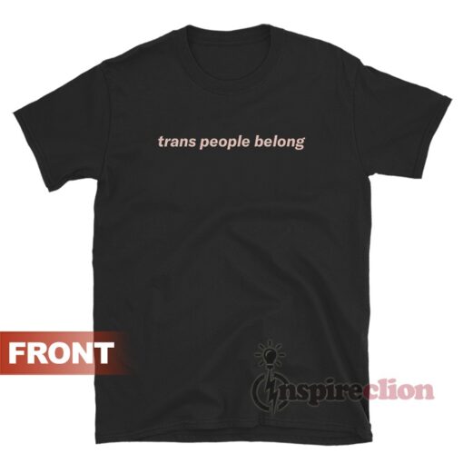Trans People Belong T-Shirt