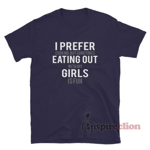 I Prefer Cooking But Sometimes Eating Out With All My Girls Is Fun T-Shirt