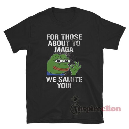 For Those About To Maga We Salute You T-Shirt