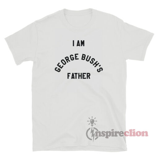 I Am George Bush's Father T-Shirt