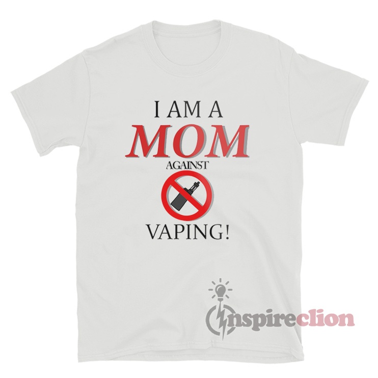 I Am A Mom Against Vaping T-Shirt For Sale - Inspireclion.com