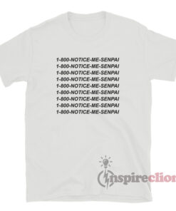 1 800 Notice Me Senpai T-Shirt