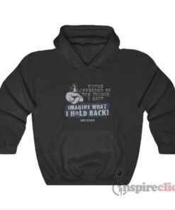 You're Offended By The Things I Say Imagine What I Hold Back Hoodie