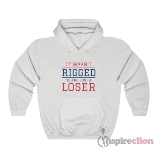 It Wasn't Rigged You're Just A Loser Hoodie