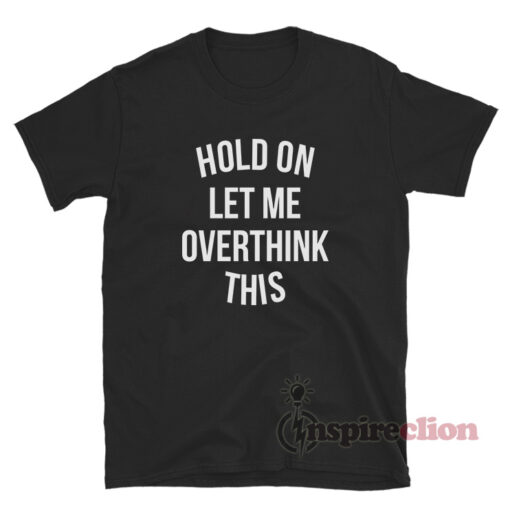 Hold On Let Me Overthink This T-Shirt